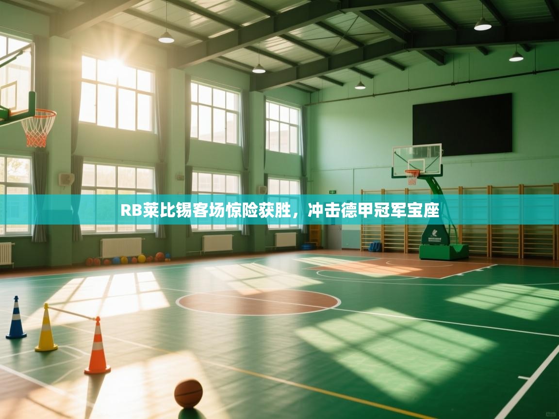 开云赛事直播-RB莱比锡客场惊险获胜，冲击德甲冠军宝座  第2张