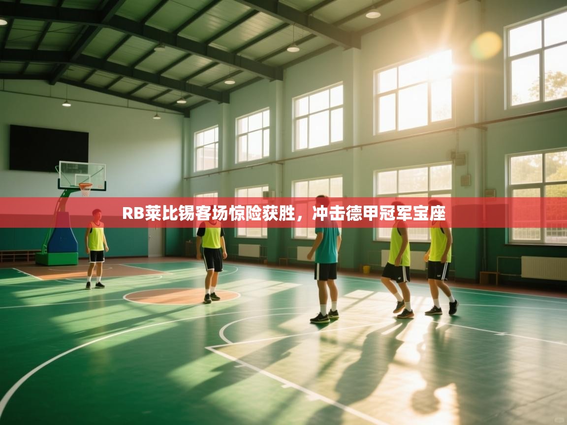 开云赛事直播-RB莱比锡客场惊险获胜，冲击德甲冠军宝座  第4张