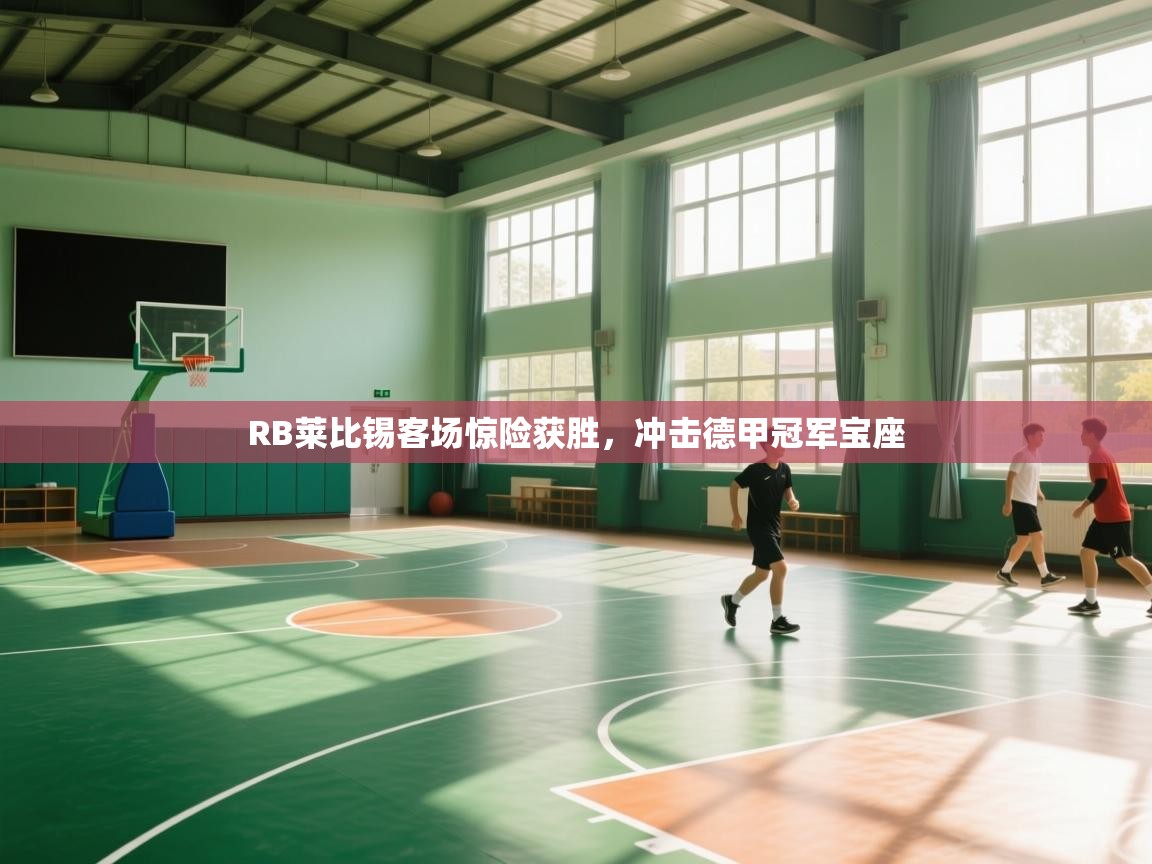 开云赛事直播-RB莱比锡客场惊险获胜，冲击德甲冠军宝座  第3张