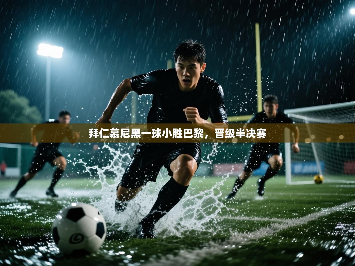 开云体育app网页版入口-拜仁慕尼黑一球小胜巴黎，晋级半决赛  第3张