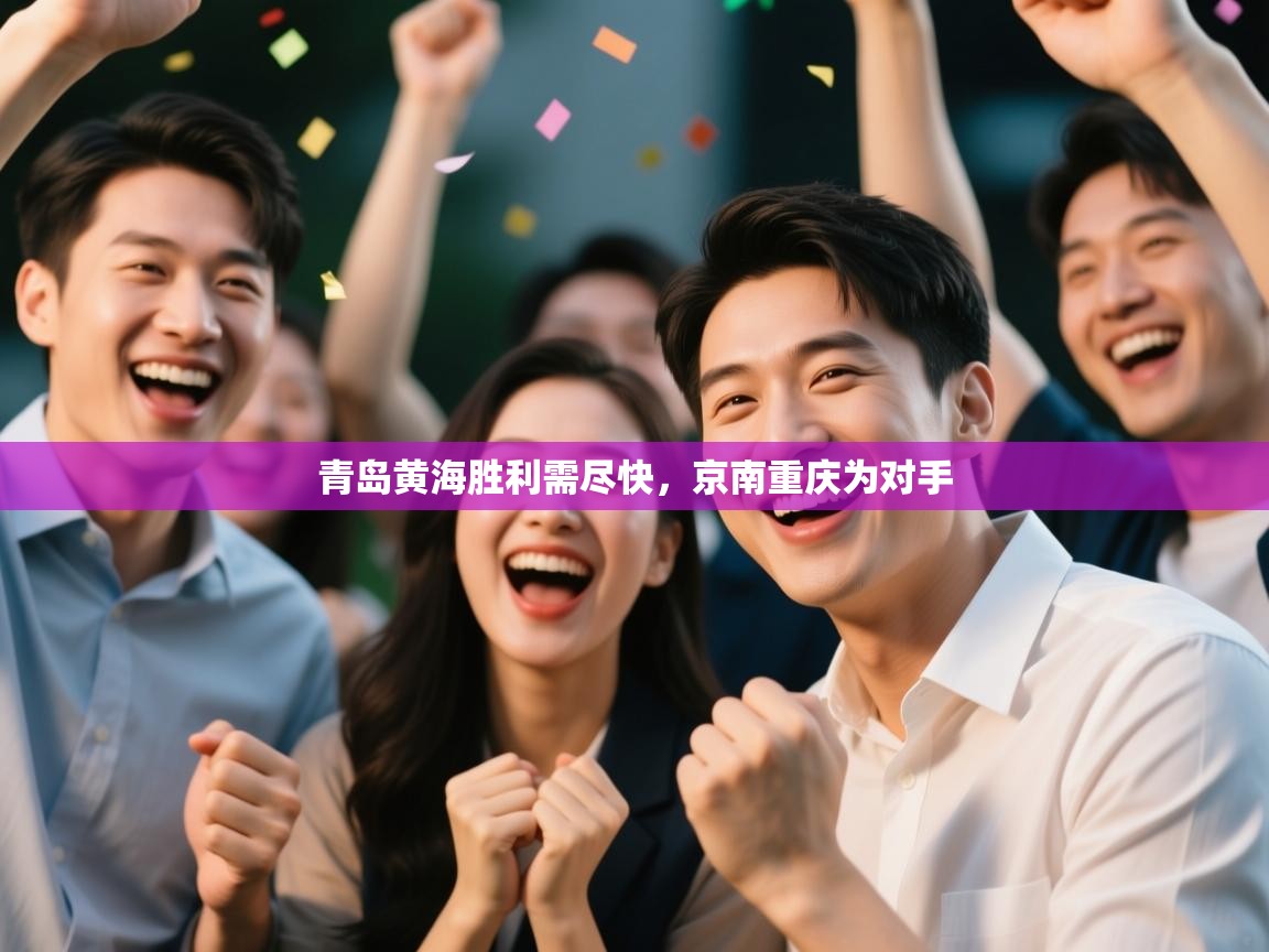 开云体育app官网下载地址-青岛黄海胜利需尽快，京南重庆为对手  第1张