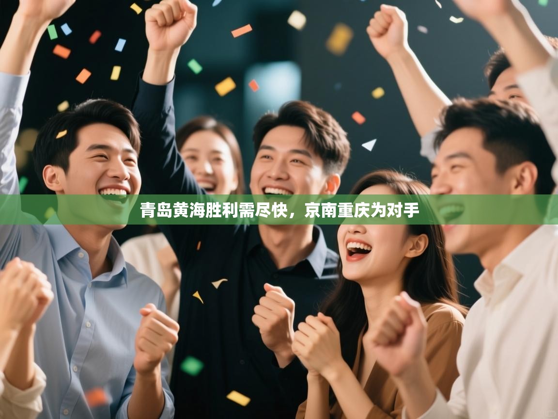 开云体育app官网下载地址-青岛黄海胜利需尽快，京南重庆为对手  第3张