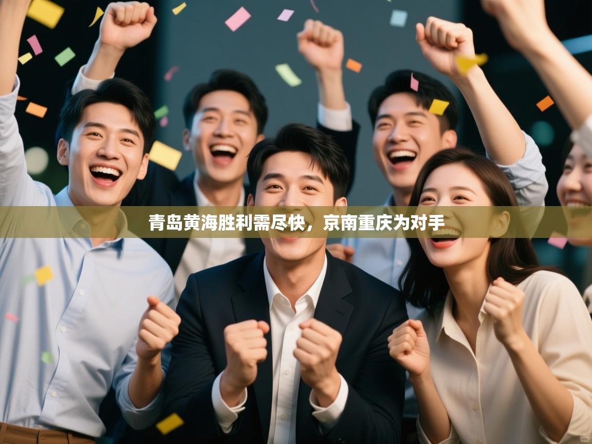 开云体育app官网下载地址-青岛黄海胜利需尽快，京南重庆为对手  第2张