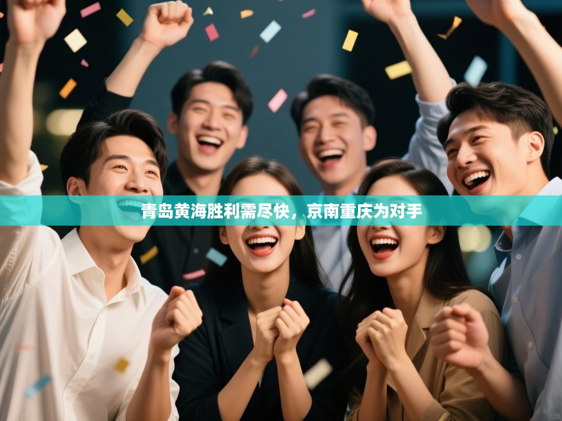 开云体育app官网下载地址-青岛黄海胜利需尽快，京南重庆为对手  第4张