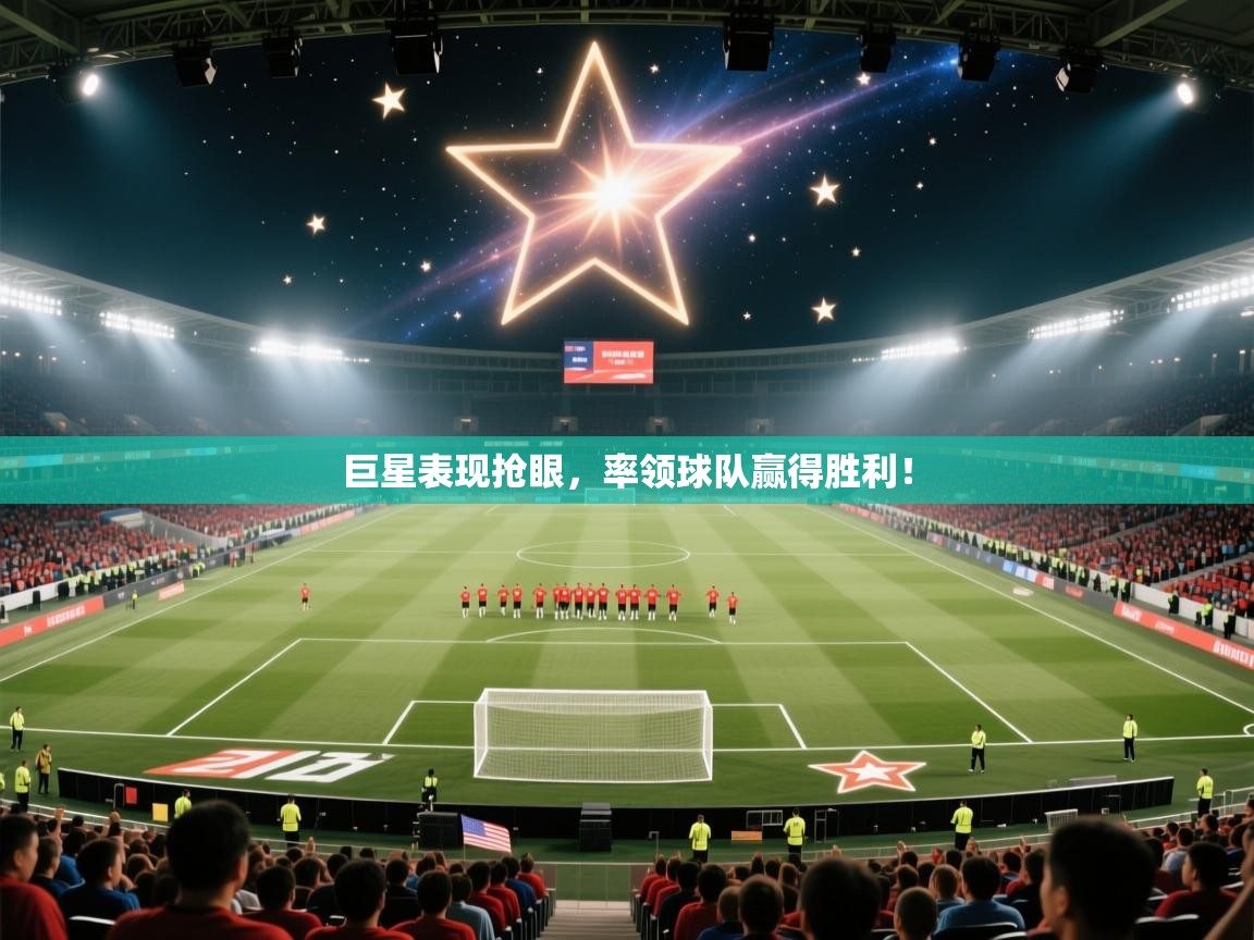 开云体育下载-巨星表现抢眼，率领球队赢得胜利！