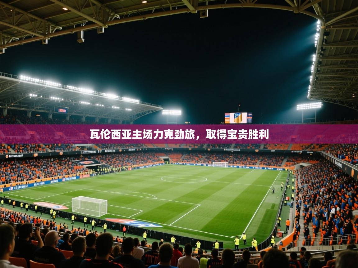 开云体育视频直播低延迟-瓦伦西亚主场力克劲旅，取得宝贵胜利