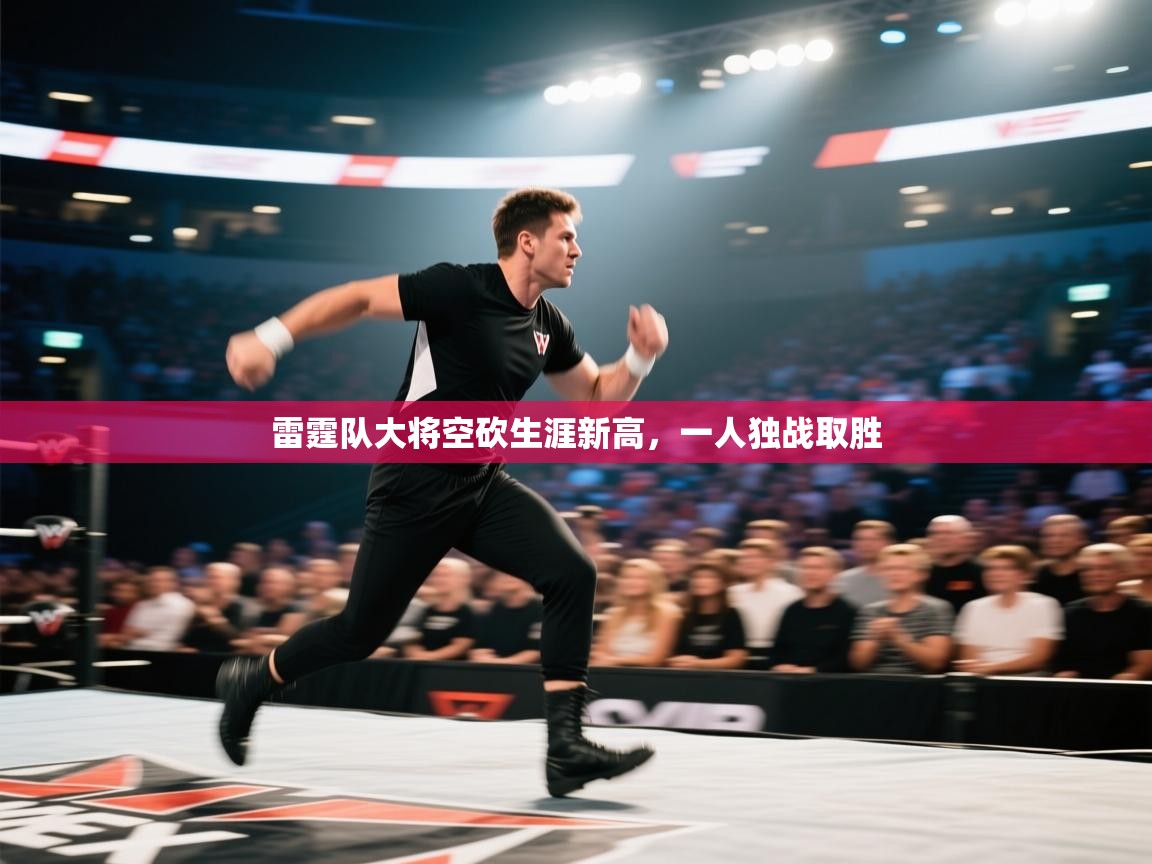 开云体育app下载官网-雷霆队大将空砍生涯新高，一人独战取胜