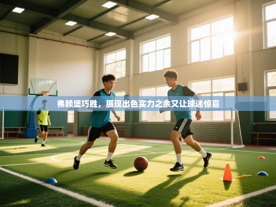 开云体育官方版下载-弗赖堡巧胜，展现出色实力之余又让球迷惊喜  第4张