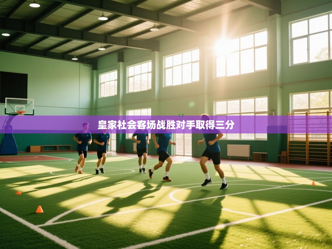 kaiyun体育入口-皇家社会客场战胜对手取得三分  第3张